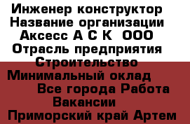 Инженер-конструктор › Название организации ­ Аксесс-А.С.К, ООО › Отрасль предприятия ­ Строительство › Минимальный оклад ­ 35 000 - Все города Работа » Вакансии   . Приморский край,Артем г.